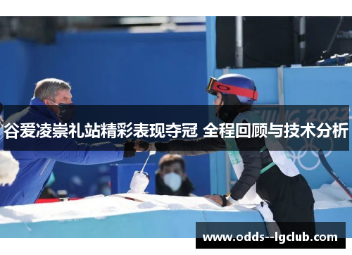 谷爱凌崇礼站精彩表现夺冠 全程回顾与技术分析 谷爱凌崇礼站精彩表现夺冠 全程回顾与技术分析