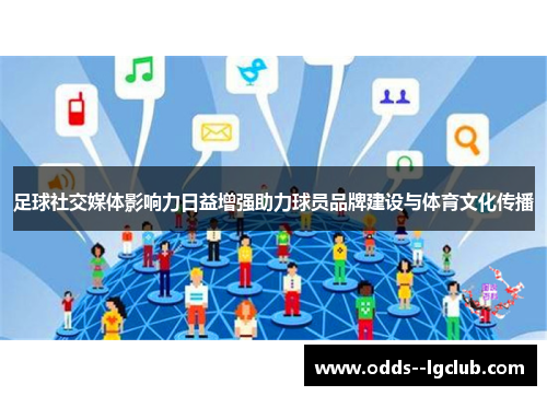 足球社交媒体影响力日益增强助力球员品牌建设与体育文化传播