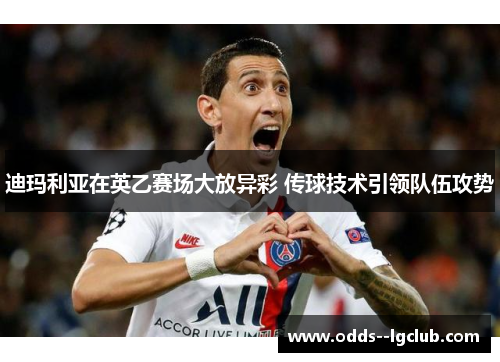 迪玛利亚在英乙赛场大放异彩 传球技术引领队伍攻势 迪玛利亚在英乙赛场大放异彩 传球技术引领队伍攻势