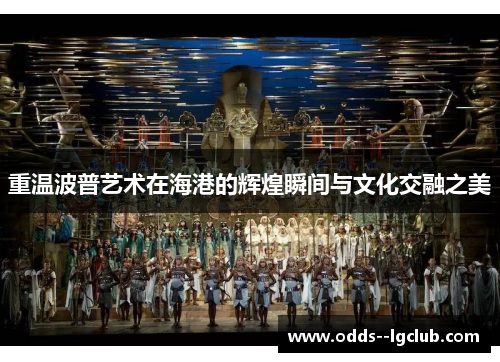 重温波普艺术在海港的辉煌瞬间与文化交融之美 重温波普艺术在海港的辉煌瞬间与文化交融之美