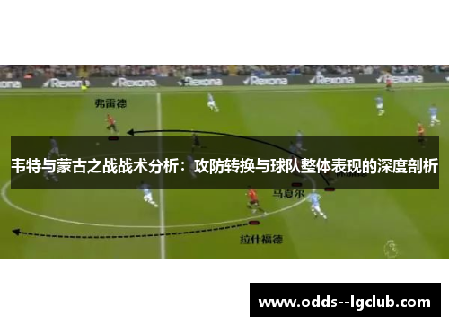 韦特与蒙古之战战术分析:攻防转换与球队整体表现的深度剖析 韦特与蒙古之战战术分析:攻防转换与球队整体表现的深度剖析