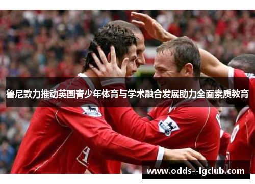 鲁尼致力推动英国青少年体育与学术融合发展助力全面素质教育