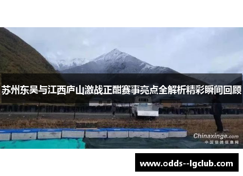 苏州东吴与江西庐山激战正酣赛事亮点全解析精彩瞬间回顾 苏州东吴与江西庐山激战正酣赛事亮点全解析精彩瞬间回顾