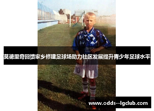 莫德里奇回馈家乡修建足球场助力社区发展提升青少年足球水平 莫德里奇回馈家乡修建足球场助力社区发展提升青少年足球水平