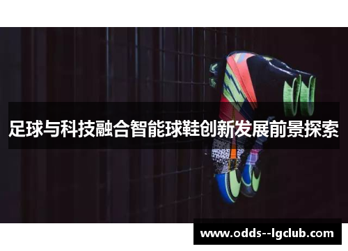 足球与科技融合智能球鞋创新发展前景探索 足球与科技融合智能球鞋创新发展前景探索