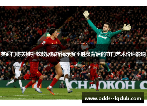 英超门将关键扑救数据解析揭示赛季胜负背后的守门艺术价值影响