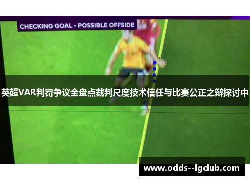 英超VAR判罚争议全盘点裁判尺度技术信任与比赛公正之辩探讨中 英超VAR判罚争议全盘点裁判尺度技术信任与比赛公正之辩探讨中