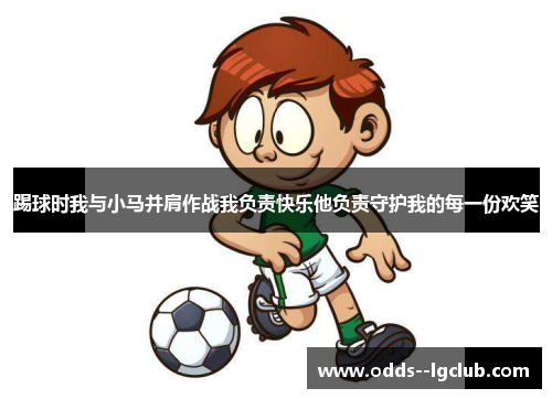 踢球时我与小马并肩作战我负责快乐他负责守护我的每一份欢笑 踢球时我与小马并肩作战我负责快乐他负责守护我的每一份欢笑