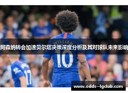 阿森纳转会加速贝尔塔决策深度分析及其对球队未来影响