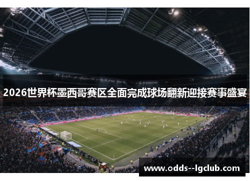 2026世界杯墨西哥赛区全面完成球场翻新迎接赛事盛宴 2026世界杯墨西哥赛区全面完成球场翻新迎接赛事盛宴