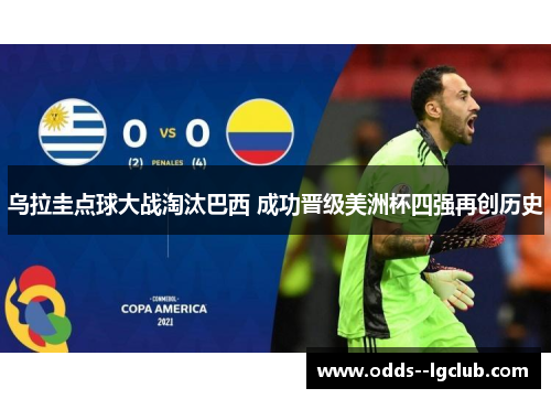 乌拉圭点球大战淘汰巴西 成功晋级美洲杯四强再创历史 乌拉圭点球大战淘汰巴西 成功晋级美洲杯四强再创历史