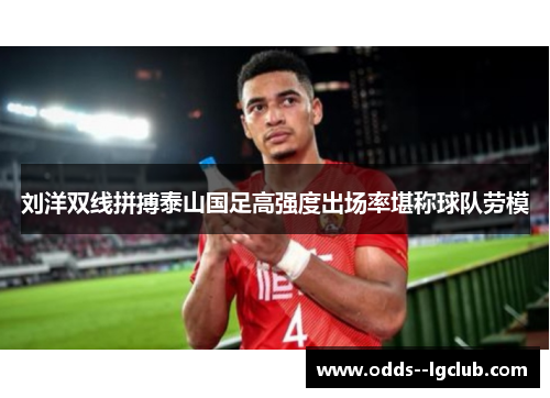刘洋双线拼搏泰山国足高强度出场率堪称球队劳模
