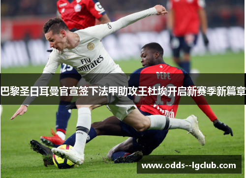 巴黎圣日耳曼官宣签下法甲助攻王杜埃开启新赛季新篇章 巴黎圣日耳曼官宣签下法甲助攻王杜埃开启新赛季新篇章