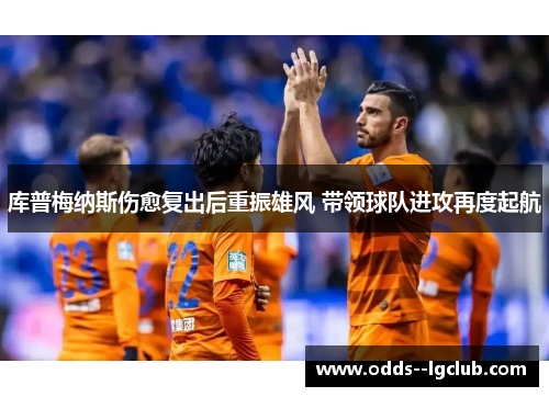 库普梅纳斯伤愈复出后重振雄风 带领球队进攻再度起航 库普梅纳斯伤愈复出后重振雄风 带领球队进攻再度起航