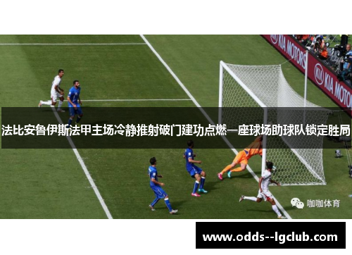 法比安鲁伊斯法甲主场冷静推射破门建功点燃一座球场助球队锁定胜局 法比安鲁伊斯法甲主场冷静推射破门建功点燃一座球场助球队锁定胜局