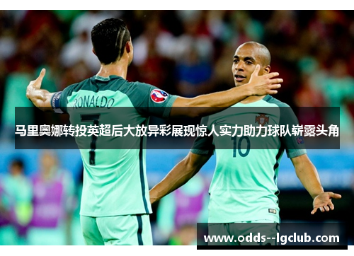 马里奥娜转投英超后大放异彩展现惊人实力助力球队崭露头角