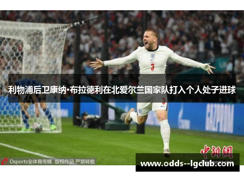 利物浦后卫康纳·布拉德利在北爱尔兰国家队打入个人处子进球