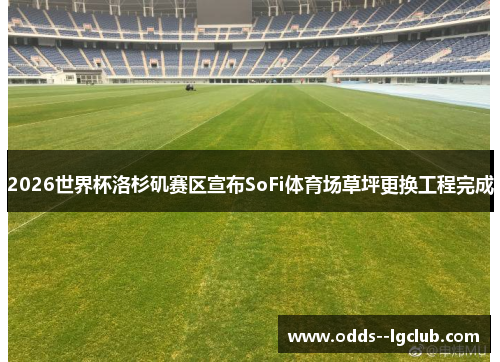 2026世界杯洛杉矶赛区宣布SoFi体育场草坪更换工程完成