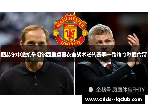 图赫尔中途接掌切尔西重塑更衣室战术逆转赛季一路终夺欧冠传奇 图赫尔中途接掌切尔西重塑更衣室战术逆转赛季一路终夺欧冠传奇