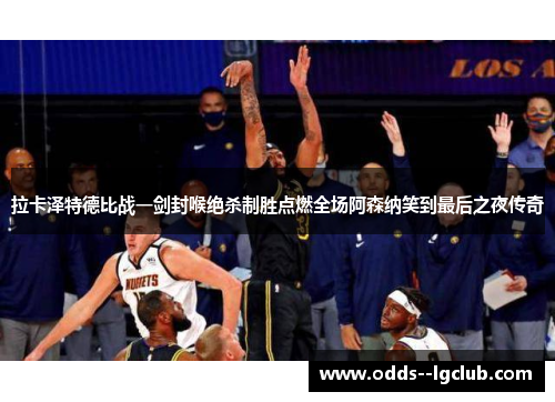 拉卡泽特德比战一剑封喉绝杀制胜点燃全场阿森纳笑到最后之夜传奇
