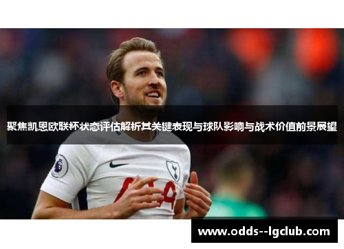 聚焦凯恩欧联杯状态评估解析其关键表现与球队影响与战术价值前景展望