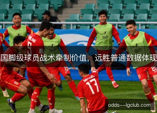 国脚级球员战术牵制价值,远胜普通数据体现 国脚级球员战术牵制价值,远胜普通数据体现