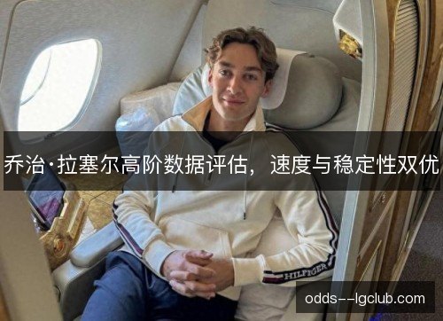 乔治·拉塞尔高阶数据评估，速度与稳定性双优