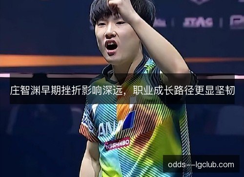 庄智渊早期挫折影响深远,职业成长路径更显坚韧 庄智渊早期挫折影响深远,职业成长路径更显坚韧